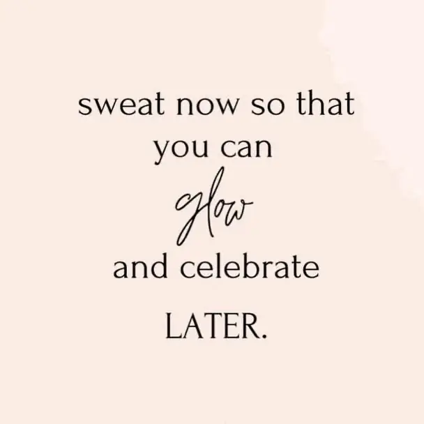 Sweat now so that you can glow and celebrate later.